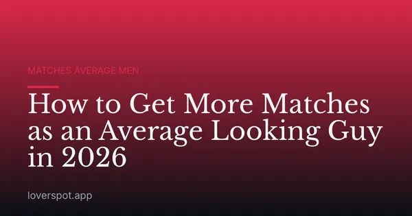 How to Get More Matches as an Average Looking Guy in 2026