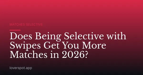 Does Being Selective with Swipes Get You More Matches in 2026?
