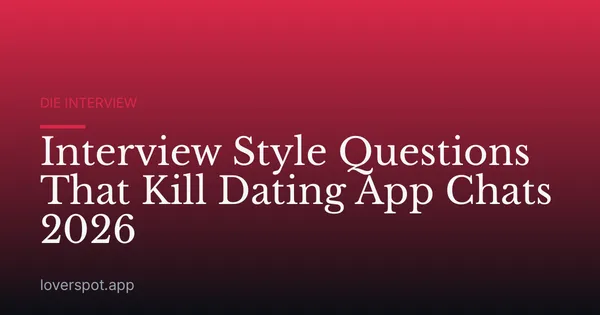 Interview Style Questions That Kill Dating App Chats 2026