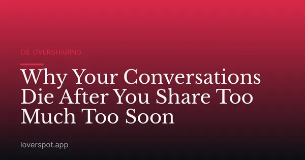 Why Your Conversations Die After You Share Too Much Too Soon