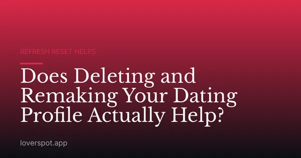 Does Deleting and Remaking Your Dating Profile Actually Help?