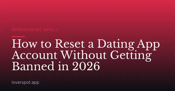 How to Reset a Dating App Account Without Getting Banned in 2026