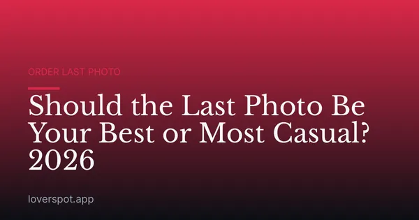 Should the Last Photo Be Your Best or Most Casual? 2026