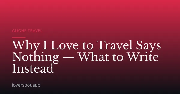 Why I Love to Travel Says Nothing — What to Write Instead