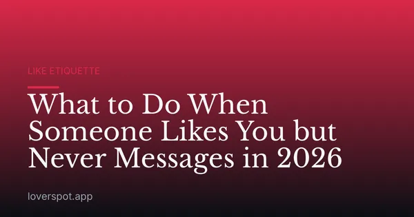 What to Do When Someone Likes You but Never Messages in 2026