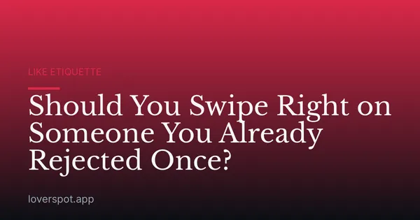 Should You Swipe Right on Someone You Already Rejected Once?