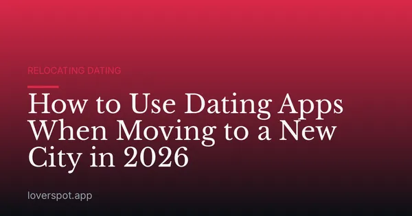 How to Use Dating Apps When Moving to a New City in 2026