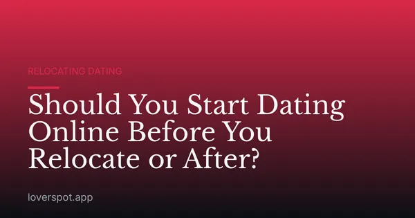 Should You Start Dating Online Before You Relocate or After?