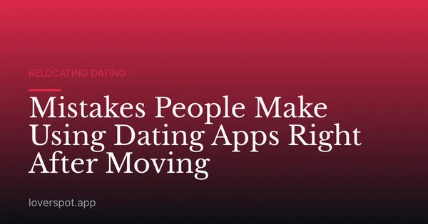 Mistakes People Make Using Dating Apps Right After Moving