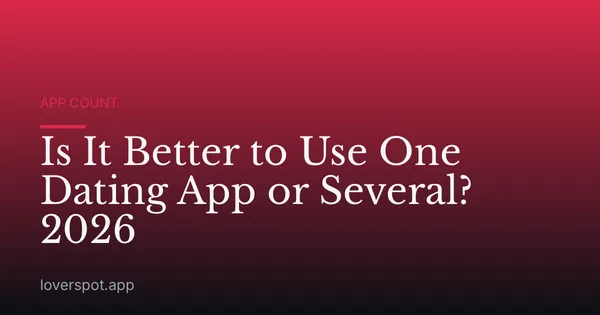 Is It Better to Use One Dating App or Several? 2026