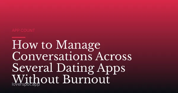 How to Manage Conversations Across Several Dating Apps Without Burnout