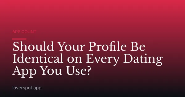 Should Your Profile Be Identical on Every Dating App You Use?
