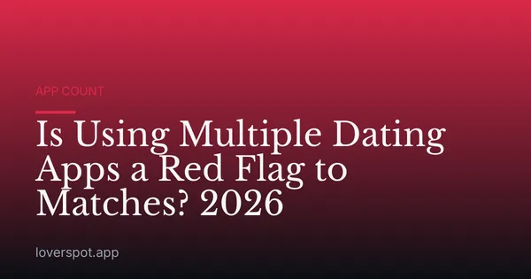 Is Using Multiple Dating Apps a Red Flag to Matches? 2026
