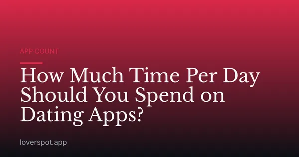 How Much Time Per Day Should You Spend on Dating Apps?