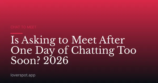 Is Asking to Meet After One Day of Chatting Too Soon? 2026
