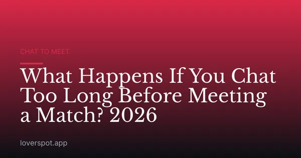 What Happens If You Chat Too Long Before Meeting a Match? 2026