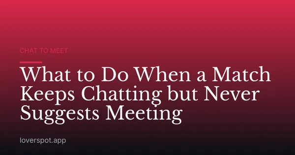 What to Do When a Match Keeps Chatting but Never Suggests Meeting