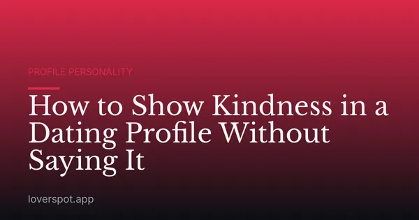 How to Show Kindness in a Dating Profile Without Saying It