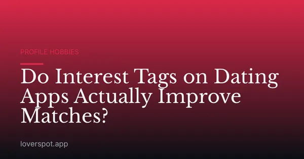 Do Interest Tags on Dating Apps Actually Improve Matches?