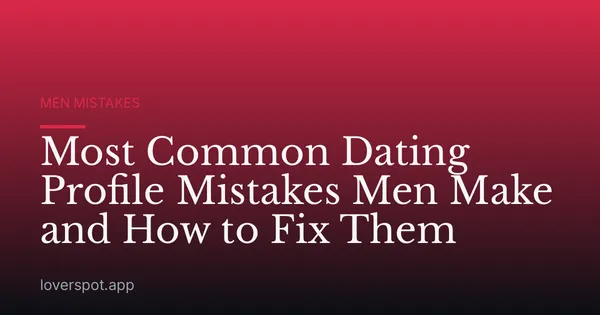Most Common Dating Profile Mistakes Men Make and How to Fix Them