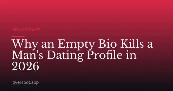 Why an Empty Bio Kills a Man's Dating Profile in 2026