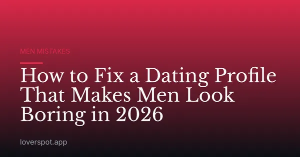 How to Fix a Dating Profile That Makes Men Look Boring in 2026