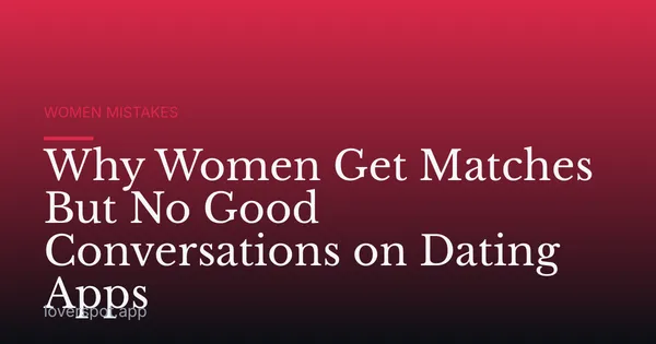 Why Women Get Matches But No Good Conversations on Dating Apps