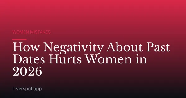 How Negativity About Past Dates Hurts Women in 2026