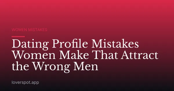 Dating Profile Mistakes Women Make That Attract the Wrong Men