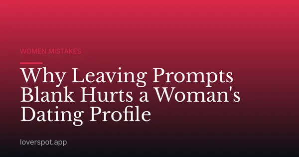 Why Leaving Prompts Blank Hurts a Woman's Dating Profile