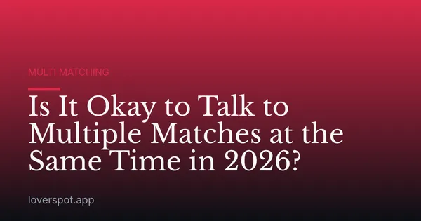 Is It Okay to Talk to Multiple Matches at the Same Time in 2026?