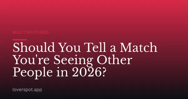 Should You Tell a Match You're Seeing Other People in 2026?