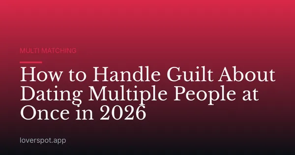 How to Handle Guilt About Dating Multiple People at Once in 2026