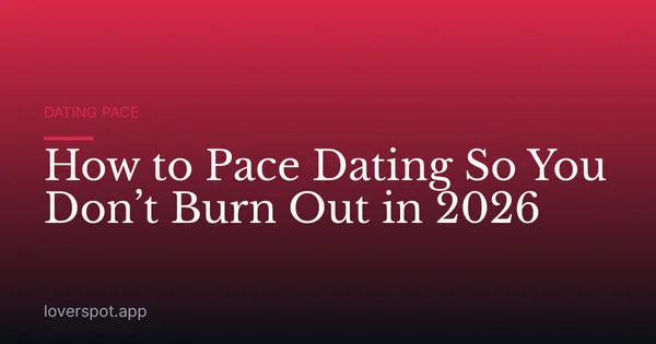 How to Pace Dating So You Don’t Burn Out in 2026