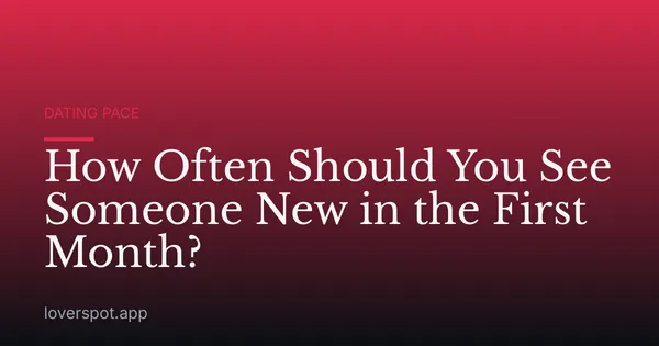How Often Should You See Someone New in the First Month?