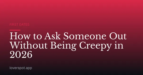 How to Ask Someone Out Without Being Creepy in 2026