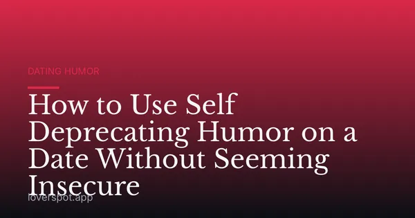 How to Use Self Deprecating Humor on a Date Without Seeming Insecure