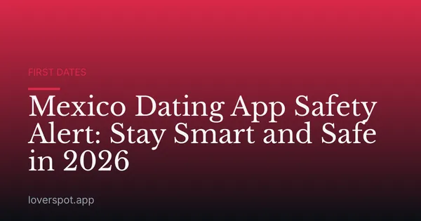 Mexico Dating App Safety Alert: Stay Smart and Safe in 2026