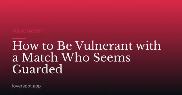 How to Be Vulnerant with a Match Who Seems Guarded
