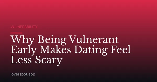 Why Being Vulnerant Early Makes Dating Feel Less Scary