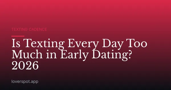 Is Texting Every Day Too Much in Early Dating? 2026