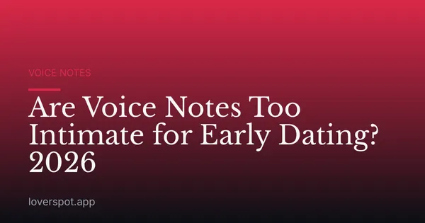 Are Voice Notes Too Intimate for Early Dating? 2026