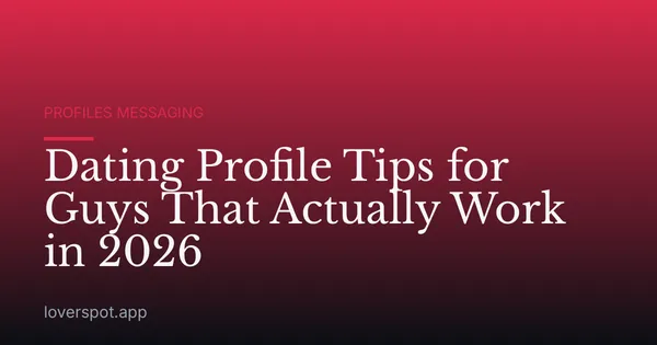 Dating Profile Tips for Guys That Actually Work in 2026