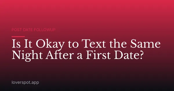 Is It Okay to Text the Same Night After a First Date?