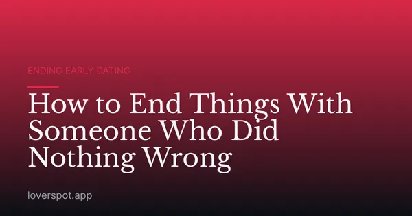 How to End Things With Someone Who Did Nothing Wrong