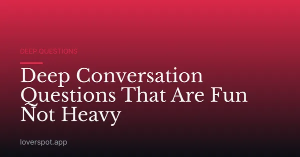 Deep Conversation Questions That Are Fun Not Heavy
