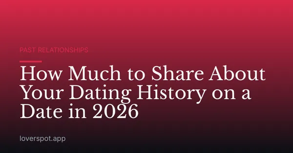 How Much to Share About Your Dating History on a Date in 2026