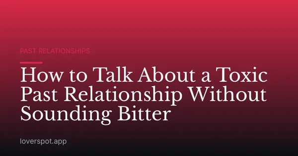 How to Talk About a Toxic Past Relationship Without Sounding Bitter