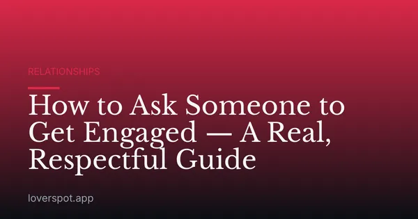 How to Ask Someone to Get Engaged — A Real, Respectful Guide