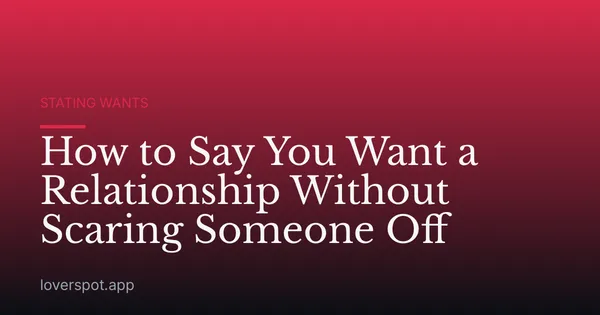 How to Say You Want a Relationship Without Scaring Someone Off